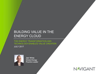 / ©2016 NAVIGANT CONSULTING, INC. ALL RIGHTS RESERVED1
BUILDING VALUE IN THE
ENERGY CLOUD
Jan Vrins
Global Energy
Practice Leader
THE ENERGY TRANSFORMATION AND
TECHNOLOGY-ENABLED VALUE CREATION
JULY 2017
 