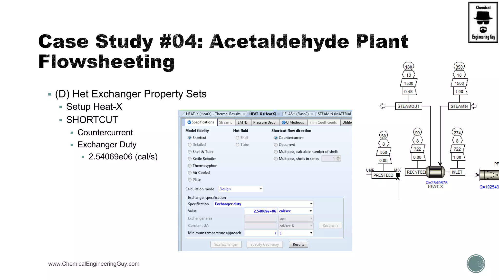  (D) Het Exchanger Property Sets
 Setup Heat-X
 SHORTCUT
 Countercurrent
 Exchanger Duty
 2.54069e06 (cal/s)
www.ChemicalEngineeringGuy.com https://www.youtube.com/watch?v=e2MZfVColH8
 