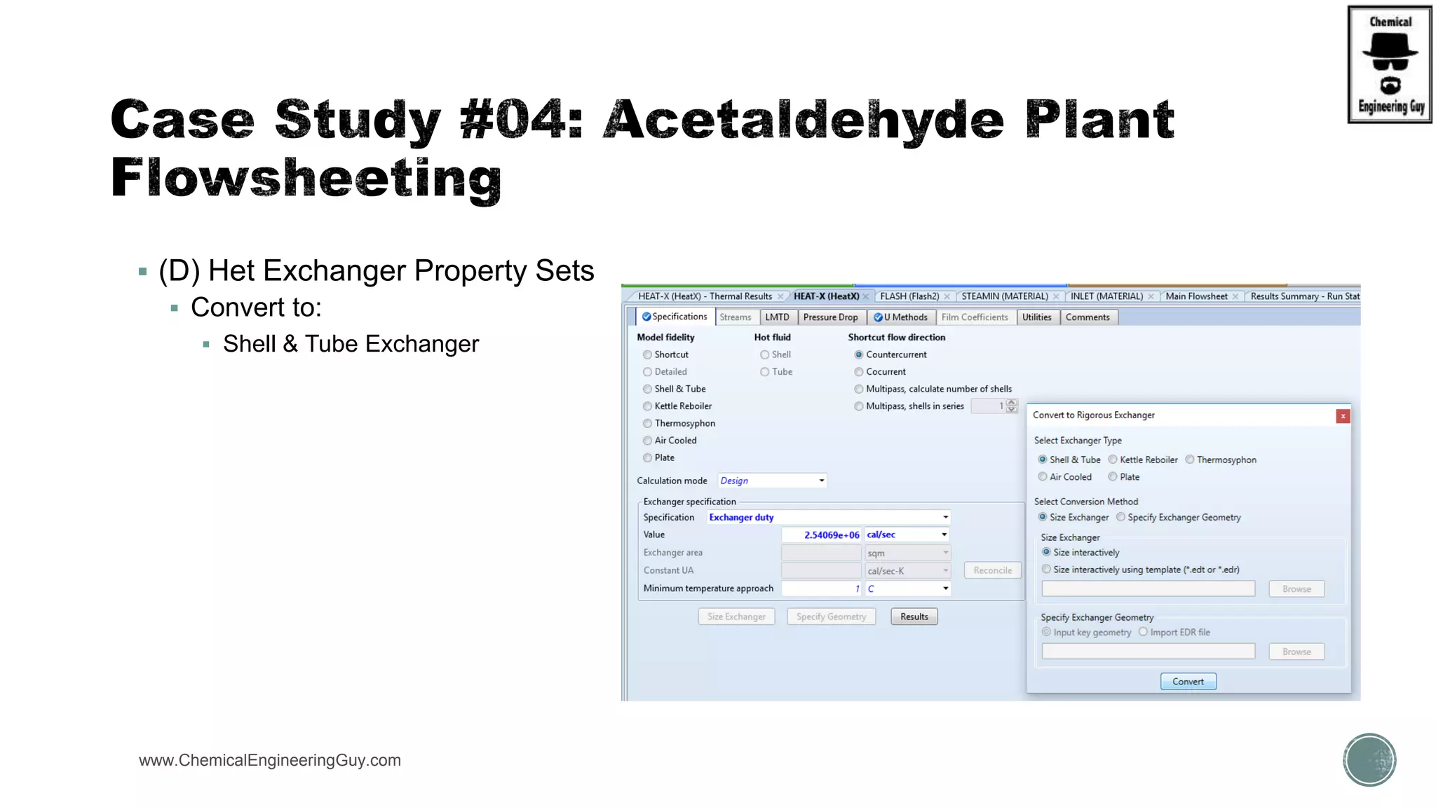  (D) Het Exchanger Property Sets
 Convert to:
 Shell & Tube Exchanger
www.ChemicalEngineeringGuy.com https://www.youtube.com/watch?v=e2MZfVColH8
 
