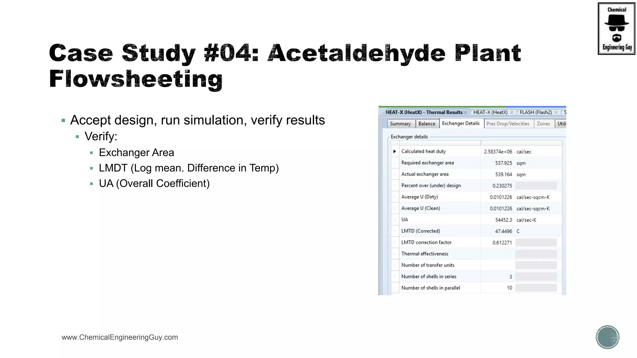  Accept design, run simulation, verify results
 Verify:
 Exchanger Area
 LMDT (Log mean. Difference in Temp)
 UA (Overall Coefficient)
www.ChemicalEngineeringGuy.com https://www.youtube.com/watch?v=e2MZfVColH8
 