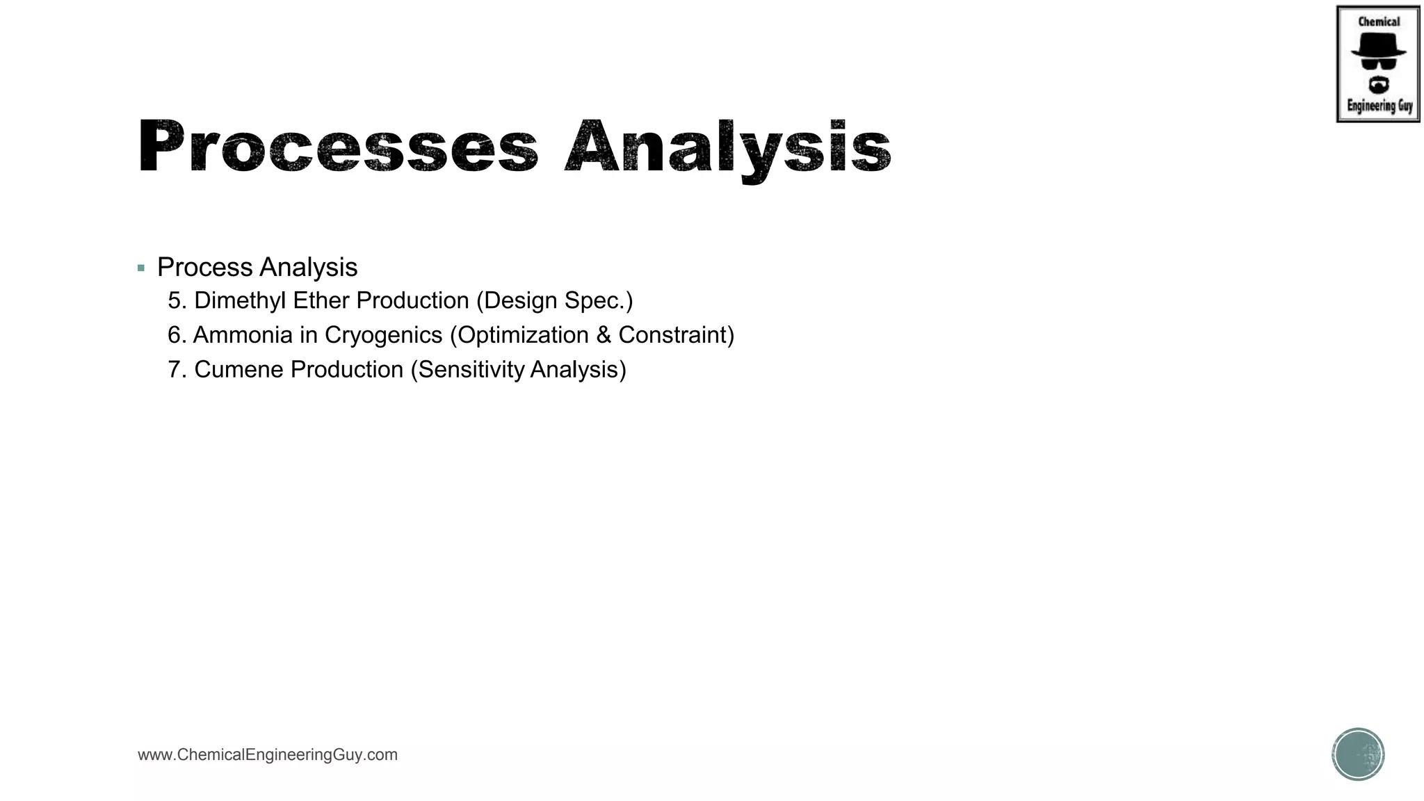  Process Analysis
5. Dimethyl Ether Production (Design Spec.)
6. Ammonia in Cryogenics (Optimization & Constraint)
7. Cumene Production (Sensitivity Analysis)
www.ChemicalEngineeringGuy.com
 