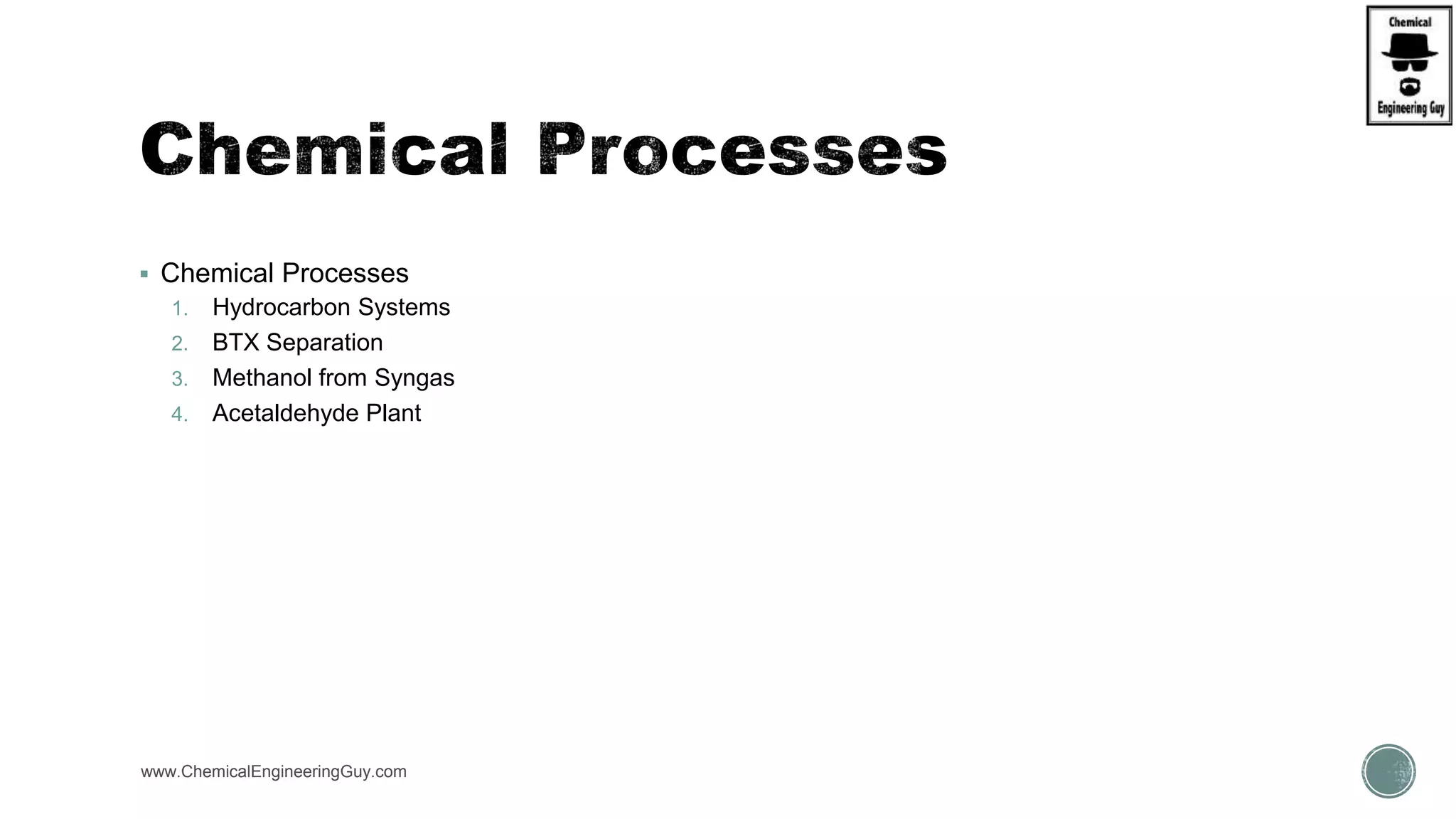  Chemical Processes
1. Hydrocarbon Systems
2. BTX Separation
3. Methanol from Syngas
4. Acetaldehyde Plant
www.ChemicalEngineeringGuy.com
 