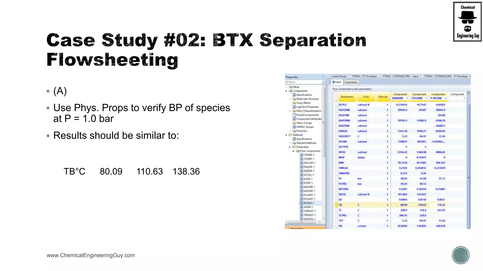  (A)
 Use Phys. Props to verify BP of species
at P = 1.0 bar
 Results should be similar to:
www.ChemicalEngineeringGuy.com https://www.youtube.com/watch?v=WZQl_y2ci2w
TB°C 80.09 110.63 138.36
 