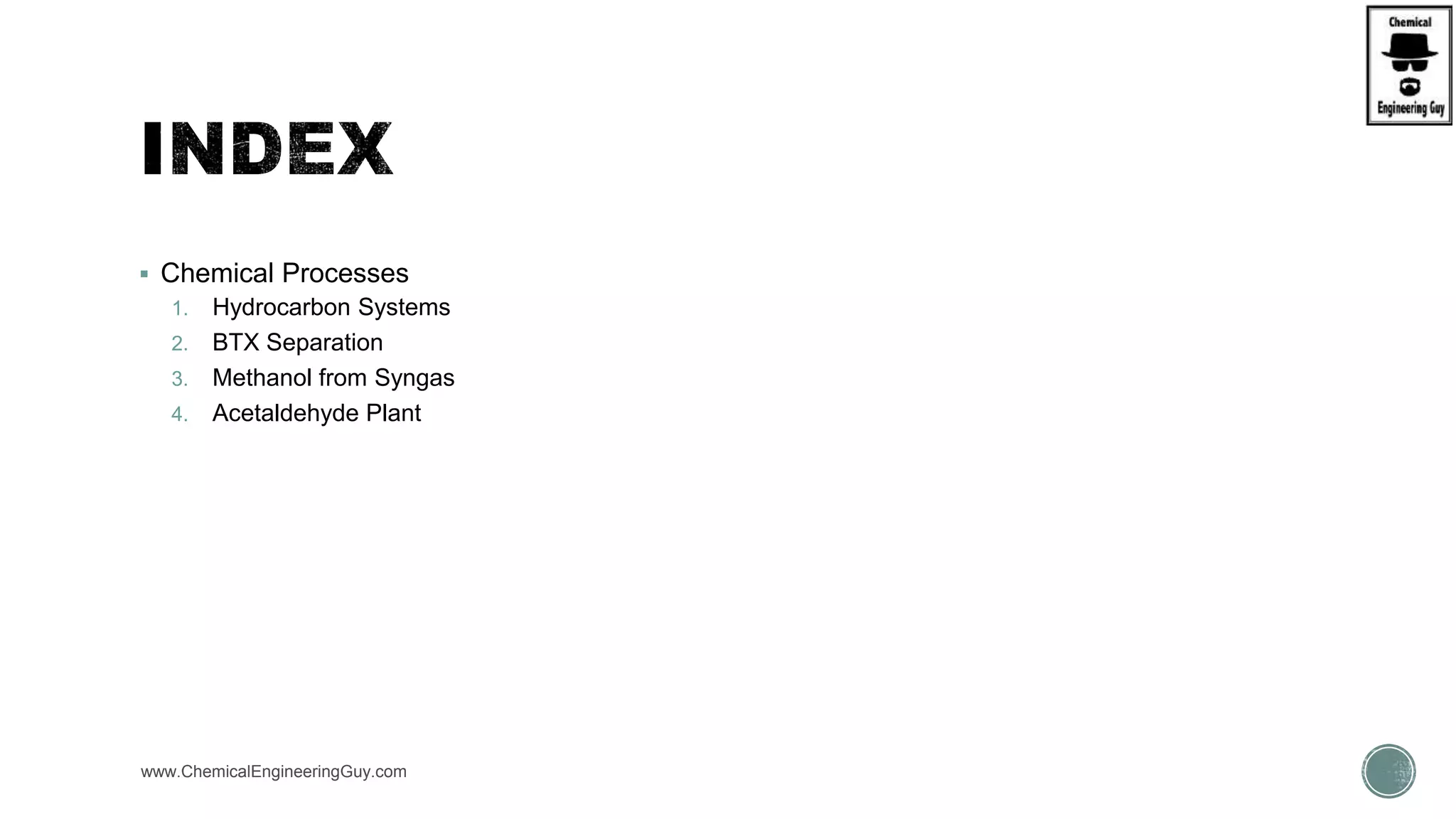  Chemical Processes
1. Hydrocarbon Systems
2. BTX Separation
3. Methanol from Syngas
4. Acetaldehyde Plant
www.ChemicalEngineeringGuy.com
 