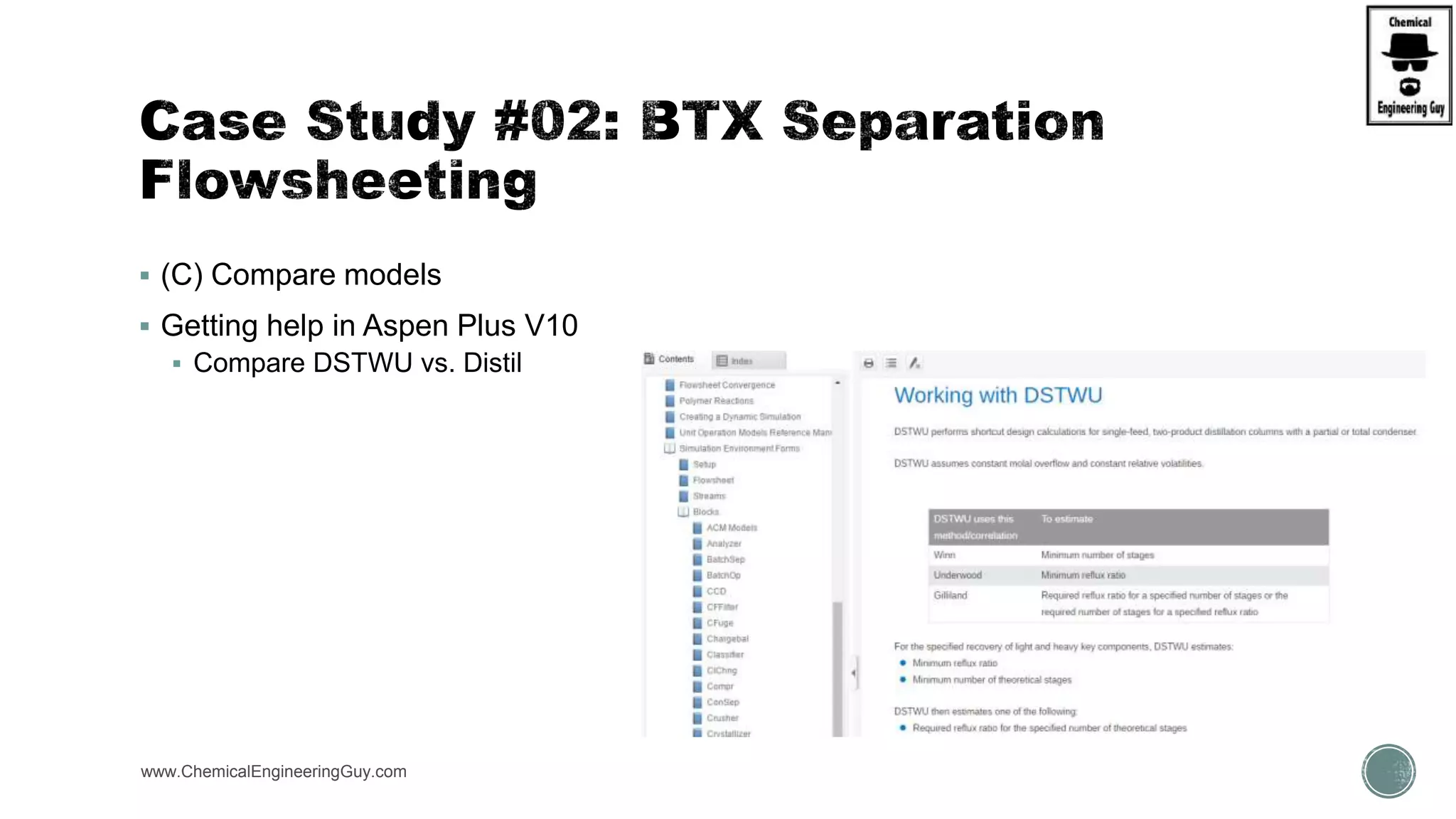  (C) Compare models
 Getting help in Aspen Plus V10
 Compare DSTWU vs. Distil
www.ChemicalEngineeringGuy.com https://www.youtube.com/watch?v=WZQl_y2ci2w
 