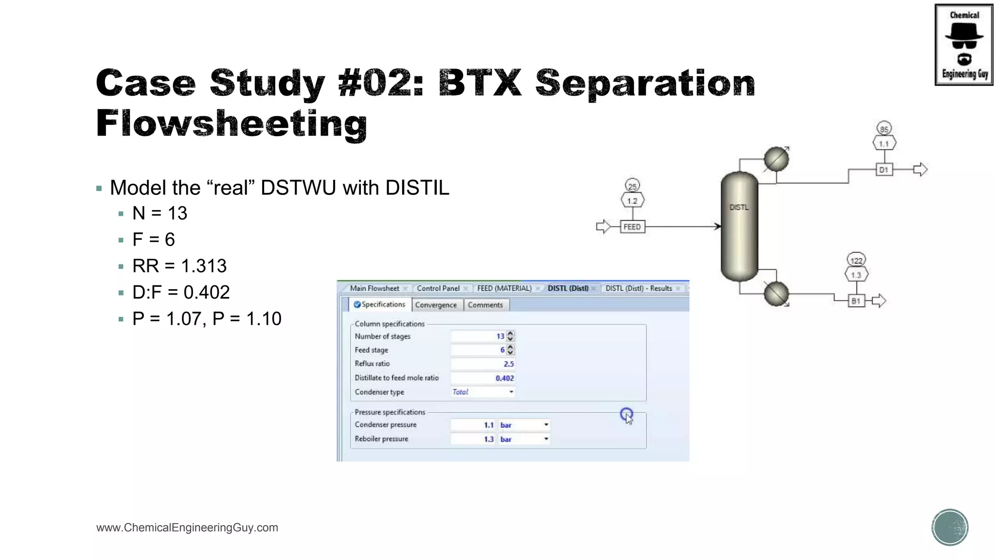  Model the “real” DSTWU with DISTIL
 N = 13
 F = 6
 RR = 1.313
 D:F = 0.402
 P = 1.07, P = 1.10
www.ChemicalEngineeringGuy.com https://www.youtube.com/watch?v=WZQl_y2ci2w
 