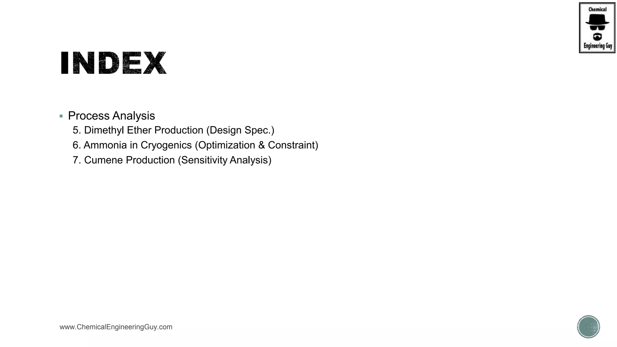 Process Analysis
5. Dimethyl Ether Production (Design Spec.)
6. Ammonia in Cryogenics (Optimization & Constraint)
7. Cumene Production (Sensitivity Analysis)
www.ChemicalEngineeringGuy.com
 