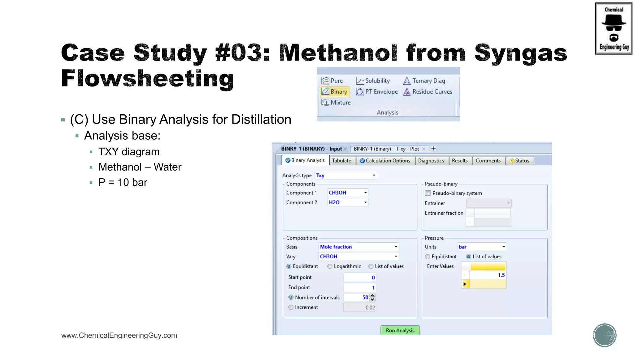  (C) Use Binary Analysis for Distillation
 Analysis base:
 TXY diagram
 Methanol – Water
 P = 10 bar
www.ChemicalEngineeringGuy.com
 