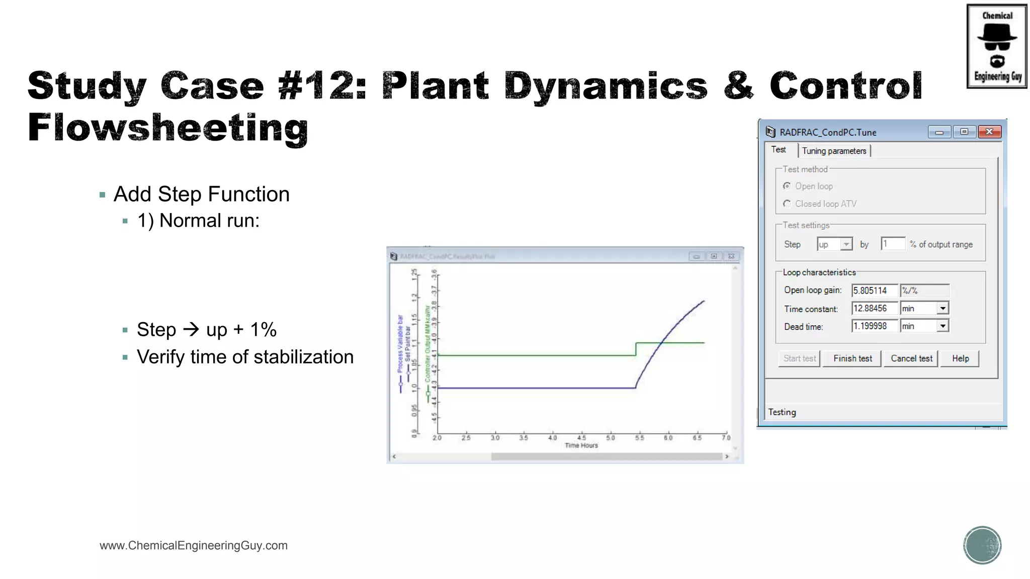  Add Step Function
 1) Normal run:
 Step  up + 1%
 Verify time of stabilization
www.ChemicalEngineeringGuy.com
 