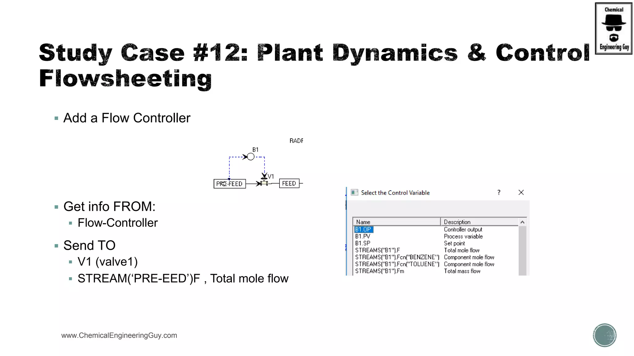 www.ChemicalEngineeringGuy.com
 Add a Flow Controller
 Get info FROM:
 Flow-Controller
 Send TO
 V1 (valve1)
 STREAM(‘PRE-EED’)F , Total mole flow
 