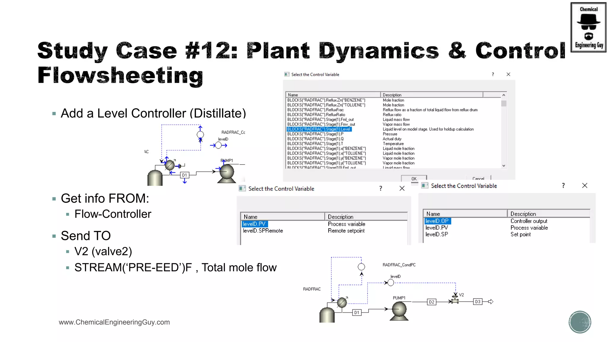 www.ChemicalEngineeringGuy.com
 Add a Level Controller (Distillate)
 Get info FROM:
 Flow-Controller
 Send TO
 V2 (valve2)
 STREAM(‘PRE-EED’)F , Total mole flow
 