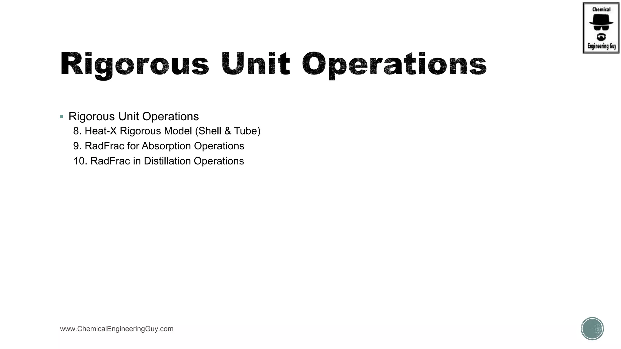  Rigorous Unit Operations
8. Heat-X Rigorous Model (Shell & Tube)
9. RadFrac for Absorption Operations
10. RadFrac in Distillation Operations
www.ChemicalEngineeringGuy.com
 