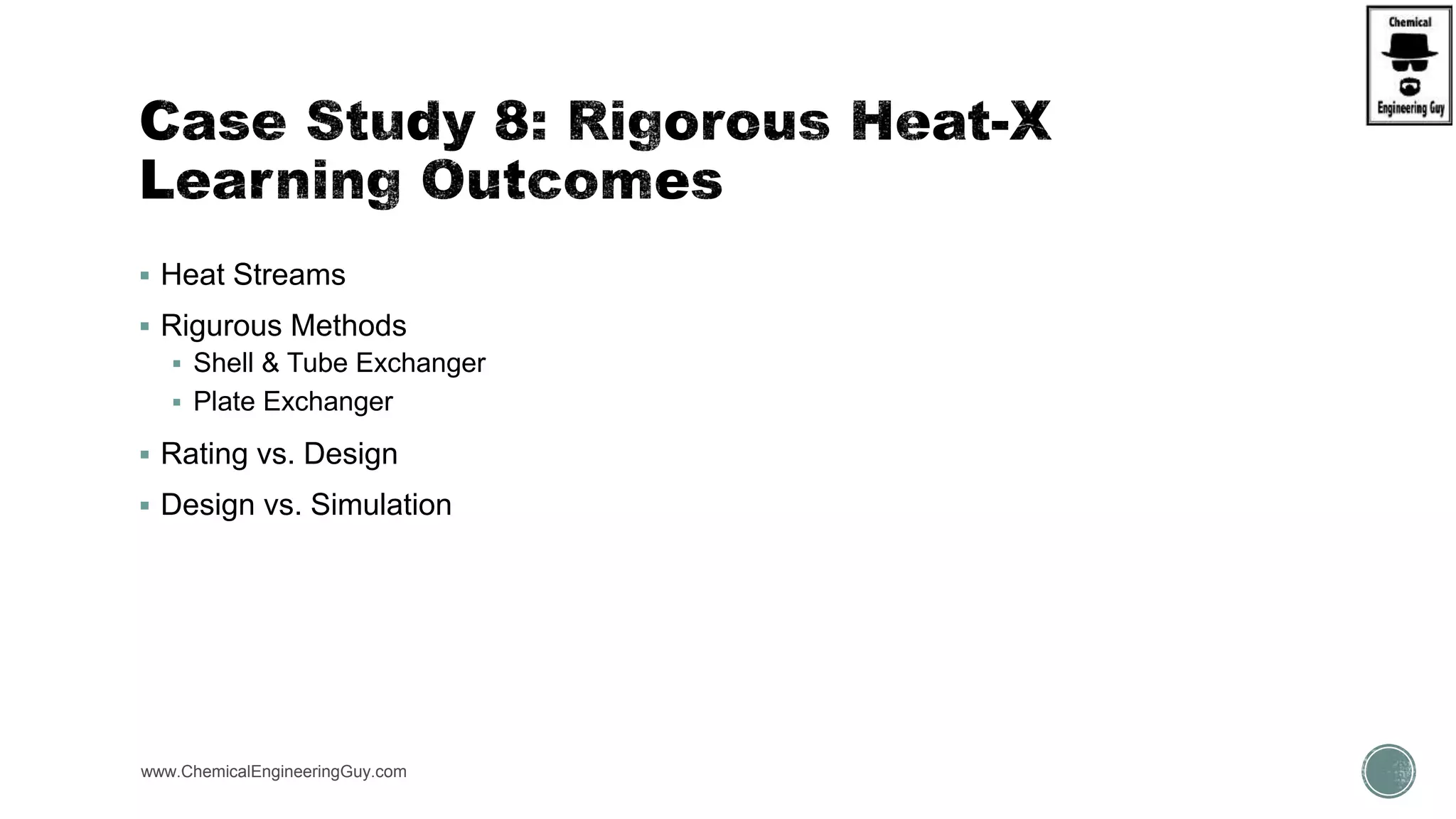  Heat Streams
 Rigurous Methods
 Shell & Tube Exchanger
 Plate Exchanger
 Rating vs. Design
 Design vs. Simulation
www.ChemicalEngineeringGuy.com
 