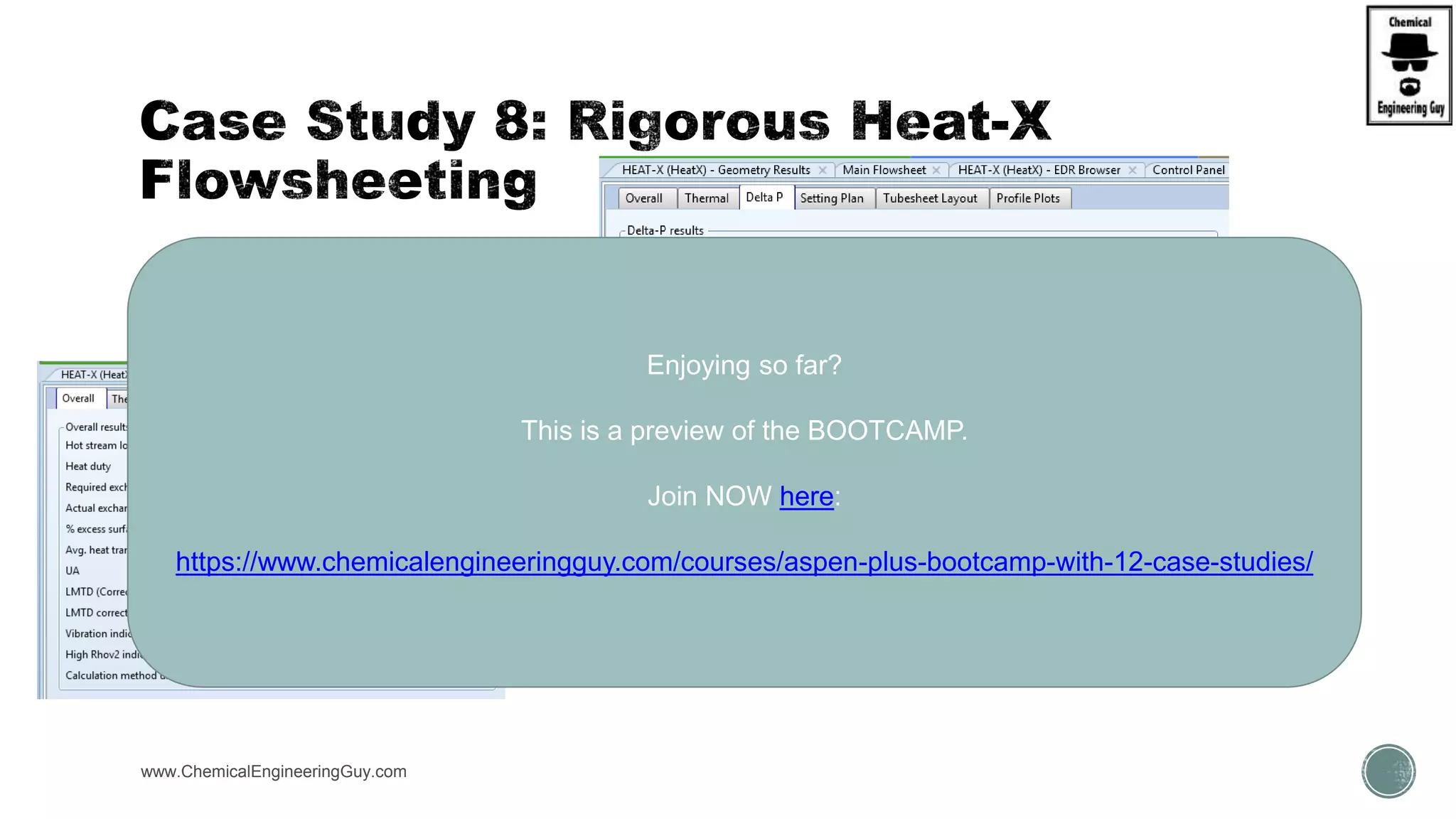  (D) Specify Shell & Tube Exchanger
www.ChemicalEngineeringGuy.com
Enjoying so far?
This is a preview of the BOOTCAMP.
Join NOW here:
https://www.chemicalengineeringguy.com/courses/aspen-plus-bootcamp-with-12-case-studies/
 