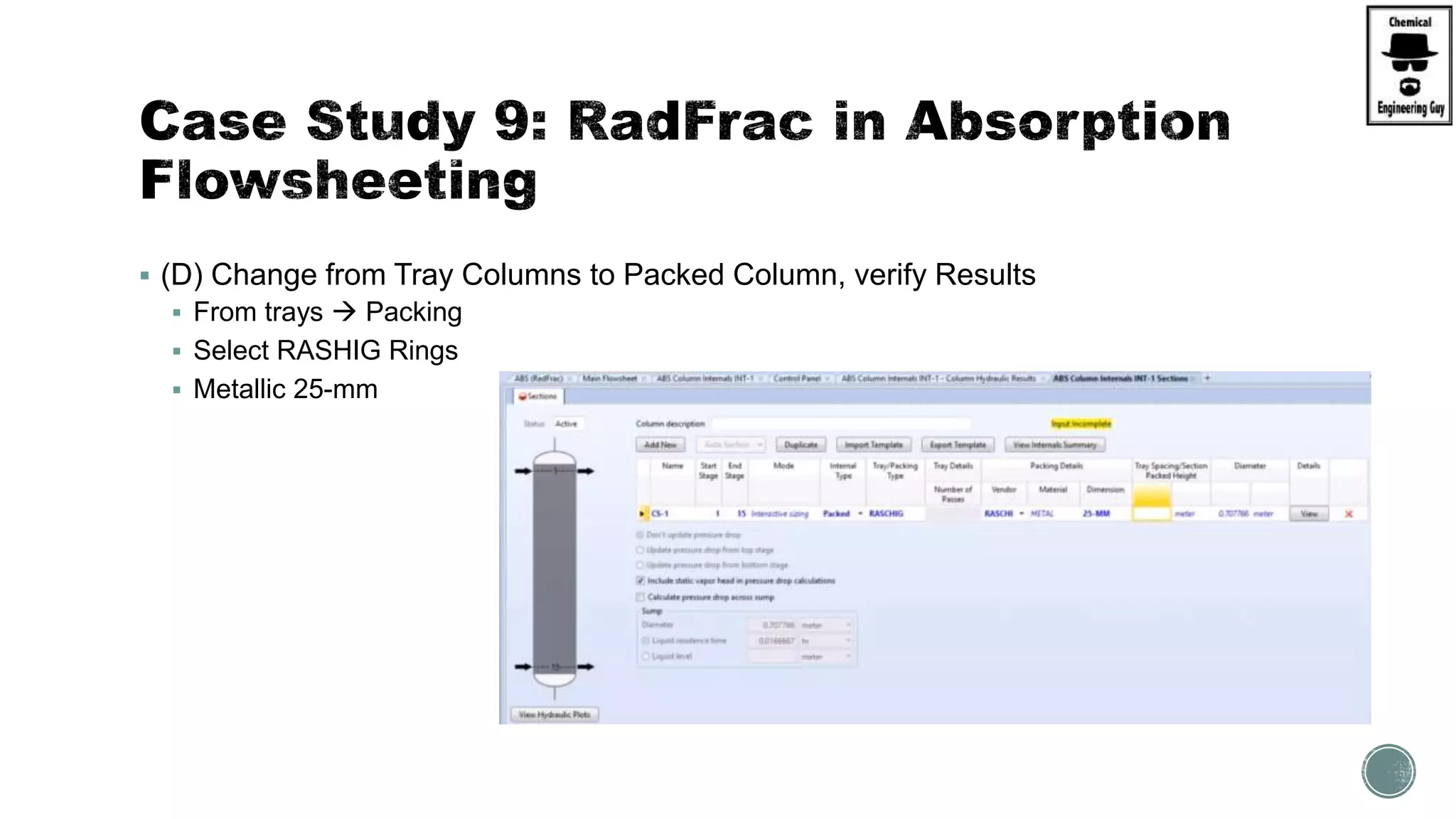  (D) Change from Tray Columns to Packed Column, verify Results
 From trays  Packing
 Select RASHIG Rings
 Metallic 25-mm
 
