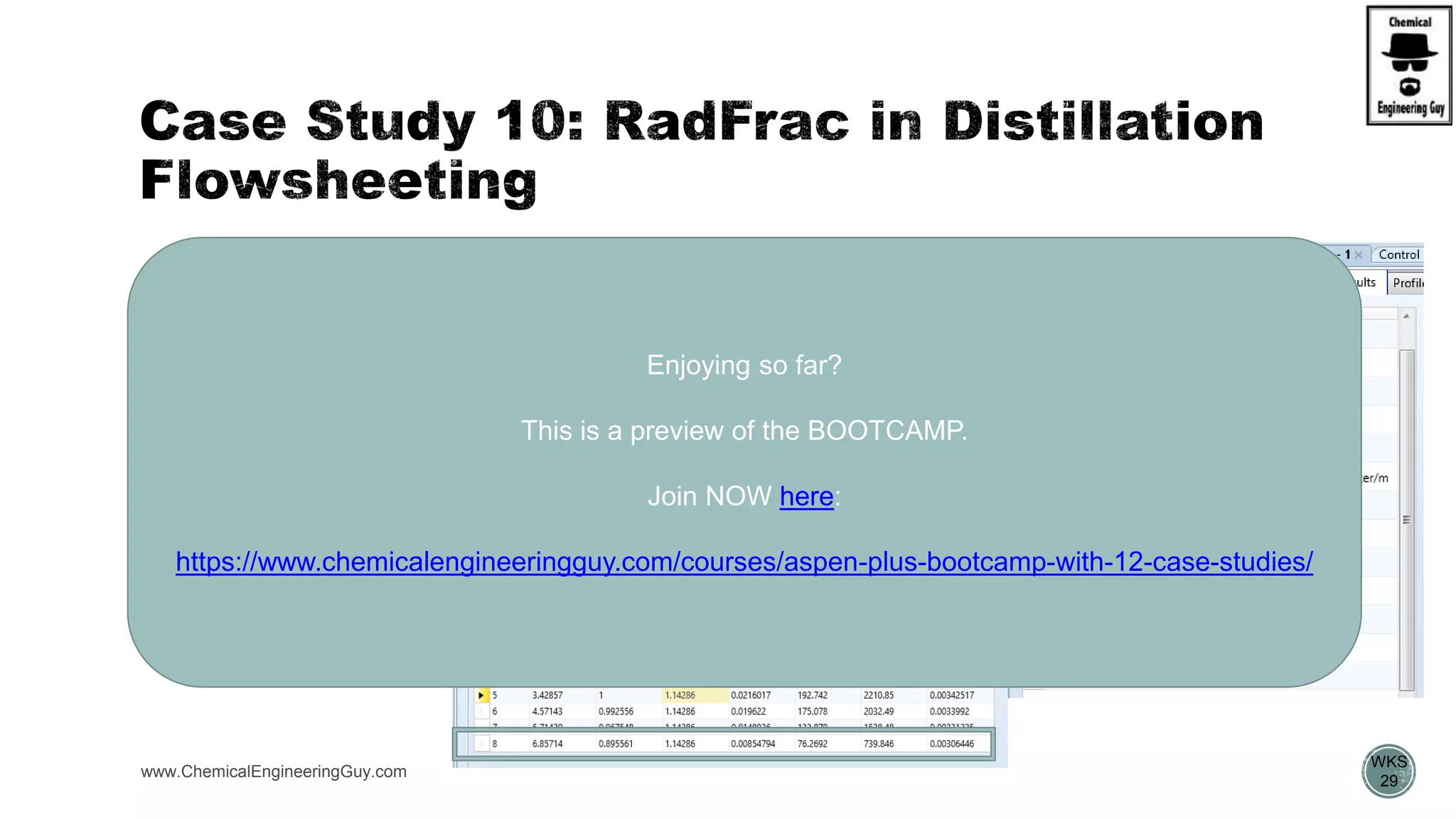 www.ChemicalEngineeringGuy.com
https://www.youtube.com/watch?v=8P3vOOXbiF4
 Packing input/results
WKS
29
Enjoying so far?
This is a preview of the BOOTCAMP.
Join NOW here:
https://www.chemicalengineeringguy.com/courses/aspen-plus-bootcamp-with-12-case-studies/
 