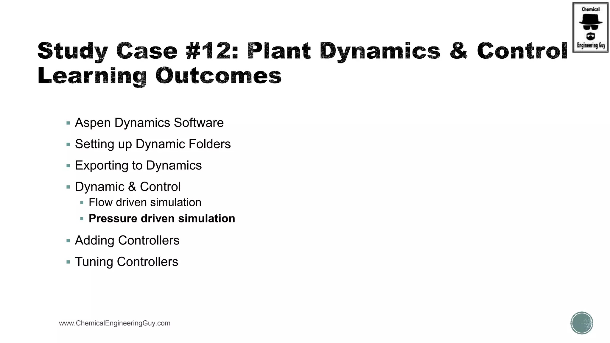 www.ChemicalEngineeringGuy.com https://www.youtube.com/watch?v=ZPCGXMPtM_U
 Aspen Dynamics Software
 Setting up Dynamic Folders
 Exporting to Dynamics
 Dynamic & Control
 Flow driven simulation
 Pressure driven simulation
 Adding Controllers
 Tuning Controllers
 