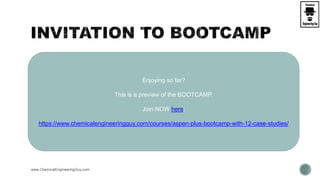 www.ChemicalEngineeringGuy.com
Enjoying so far?
This is a preview of the BOOTCAMP.
Join NOW here:
https://www.chemicalengineeringguy.com/courses/aspen-plus-bootcamp-with-12-case-studies/
 