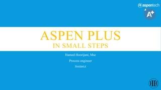 ASPEN PLUS
IN SMALL STEPS
Hamed Hoorijani, Msc
Process engineer
Hoorijani.ir
 