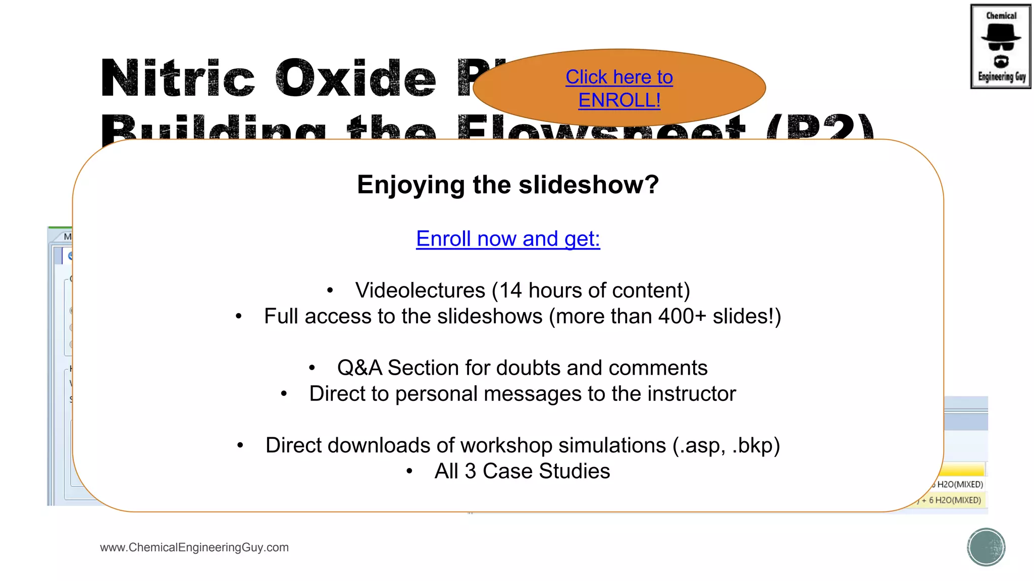  CSTR
www.ChemicalEngineeringGuy.com
Enjoying the slideshow?
Enroll now and get:
• Videolectures (14 hours of content)
• Full access to the slideshows (more than 400+ slides!)
• Q&A Section for doubts and comments
• Direct to personal messages to the instructor
• Direct downloads of workshop simulations (.asp, .bkp)
• All 3 Case Studies
Click here to
ENROLL!
 