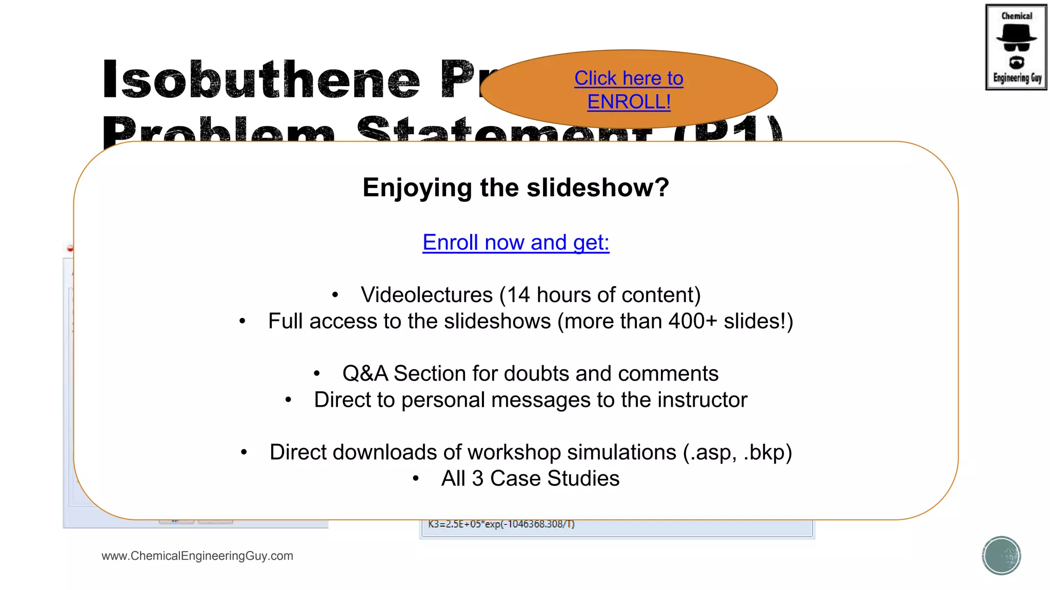  Adsorption Tab:
www.ChemicalEngineeringGuy.com
Enjoying the slideshow?
Enroll now and get:
• Videolectures (14 hours of content)
• Full access to the slideshows (more than 400+ slides!)
• Q&A Section for doubts and comments
• Direct to personal messages to the instructor
• Direct downloads of workshop simulations (.asp, .bkp)
• All 3 Case Studies
Click here to
ENROLL!
 
