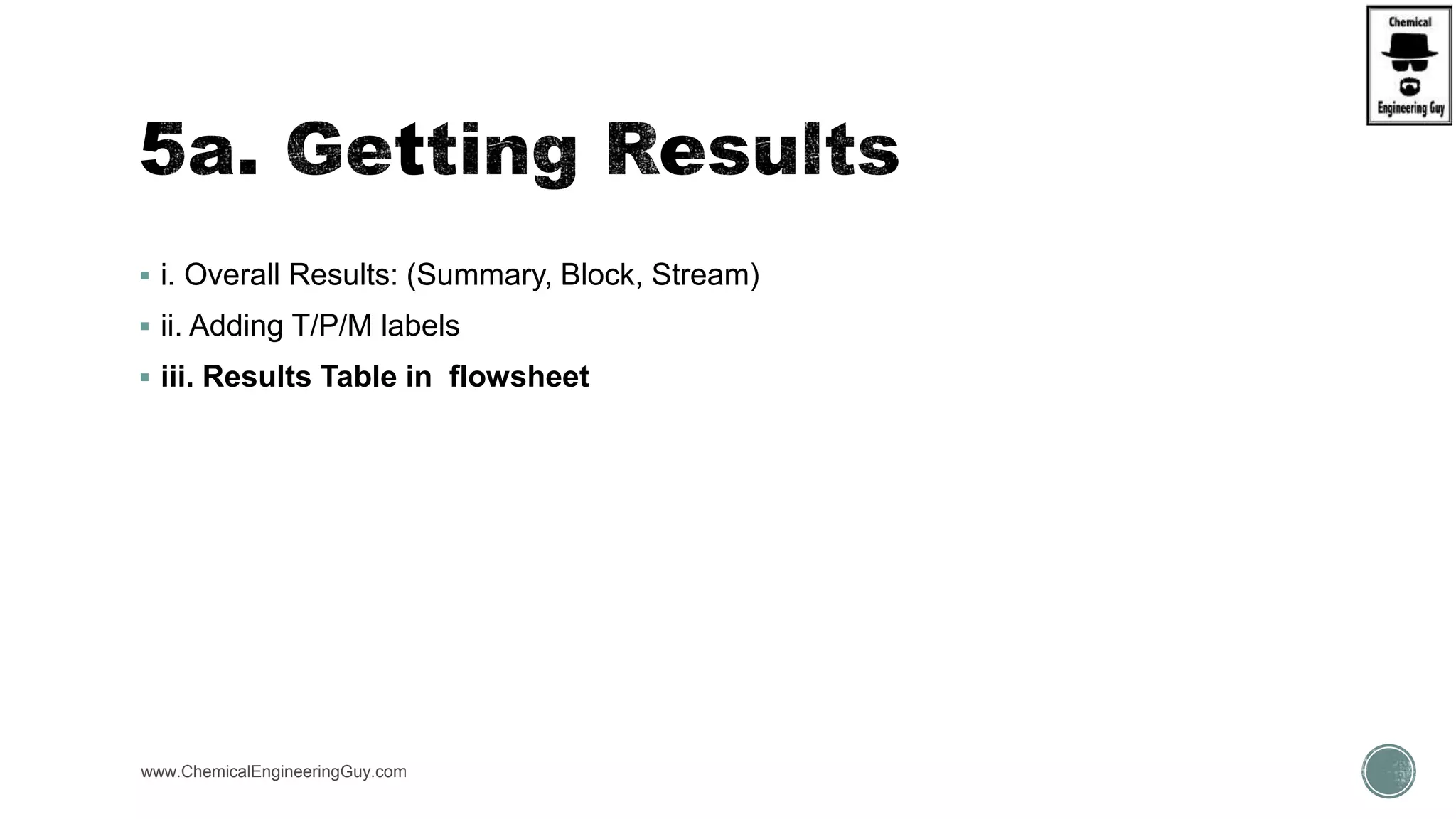  i. Overall Results: (Summary, Block, Stream)
 ii. Adding T/P/M labels
 iii. Results Table in flowsheet
www.ChemicalEngineeringGuy.com
 