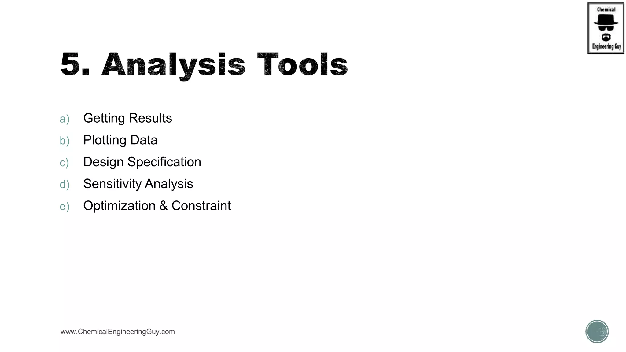 a) Getting Results
b) Plotting Data
c) Design Specification
d) Sensitivity Analysis
e) Optimization & Constraint
www.ChemicalEngineeringGuy.com
 