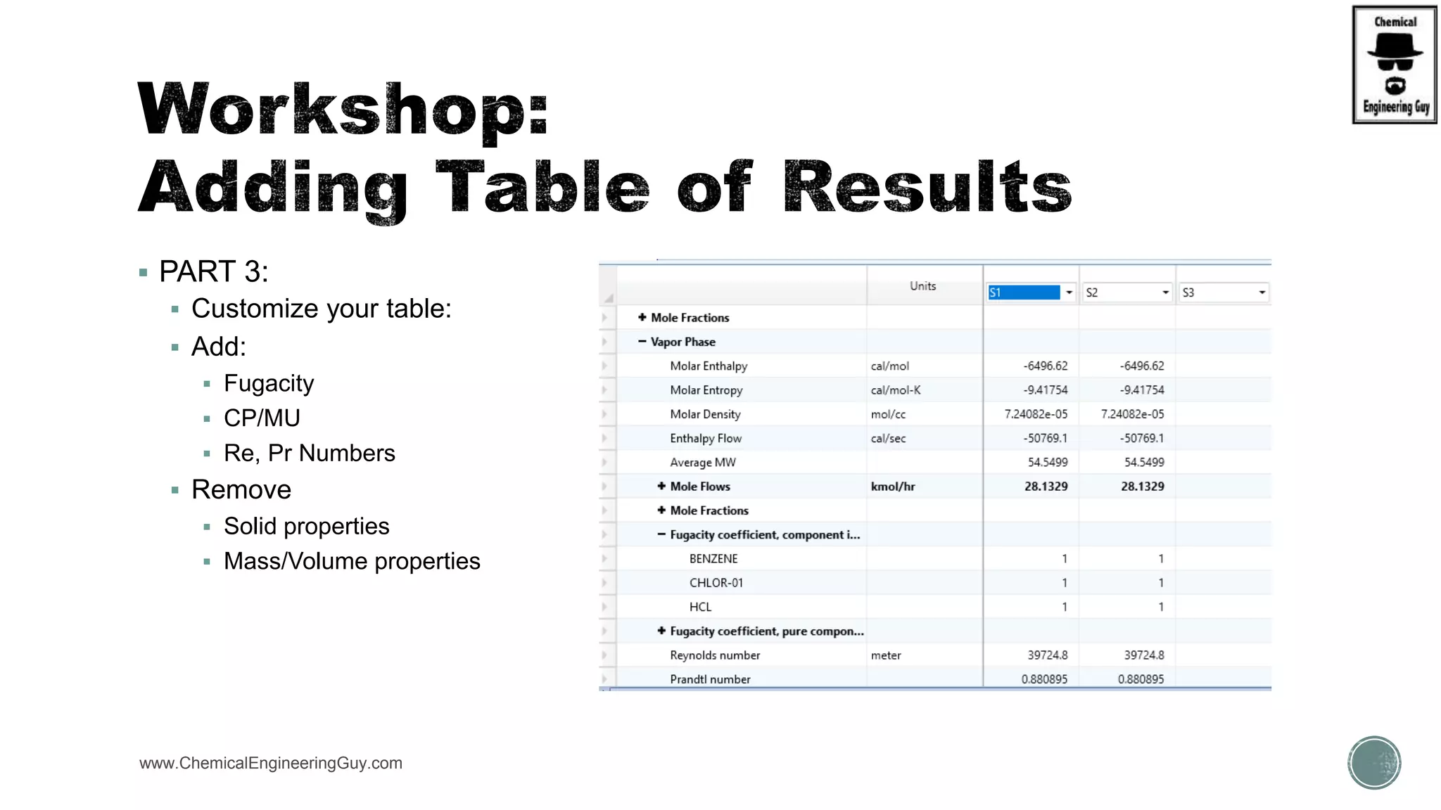  PART 3:
 Customize your table:
 Add:
 Fugacity
 CP/MU
 Re, Pr Numbers
 Remove
 Solid properties
 Mass/Volume properties
www.ChemicalEngineeringGuy.com
 