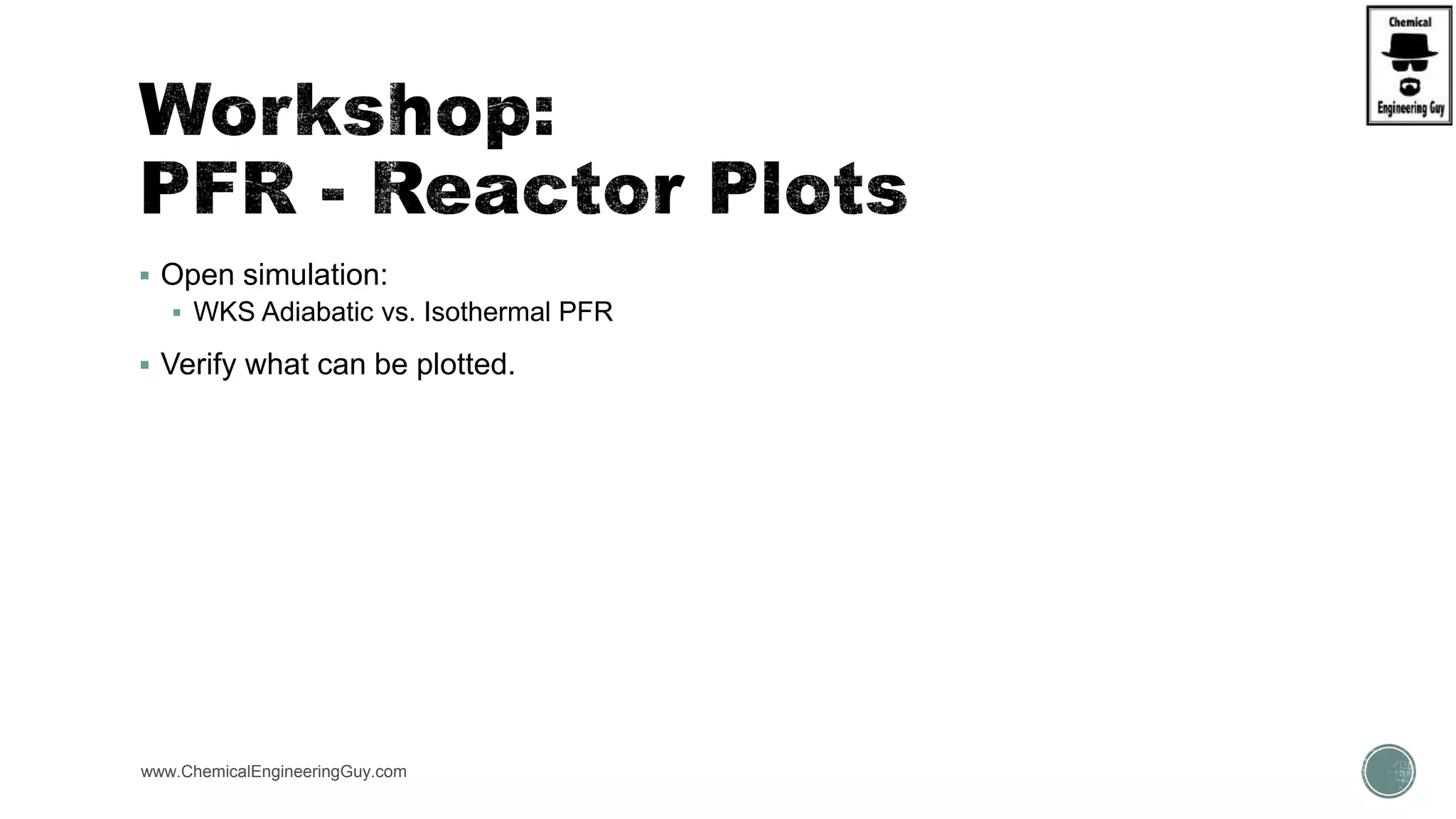  Open simulation:
 WKS Adiabatic vs. Isothermal PFR
 Verify what can be plotted.
www.ChemicalEngineeringGuy.com
 