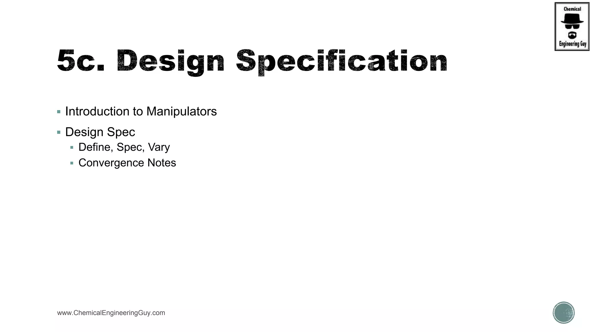  Introduction to Manipulators
 Design Spec
 Define, Spec, Vary
 Convergence Notes
www.ChemicalEngineeringGuy.com
 