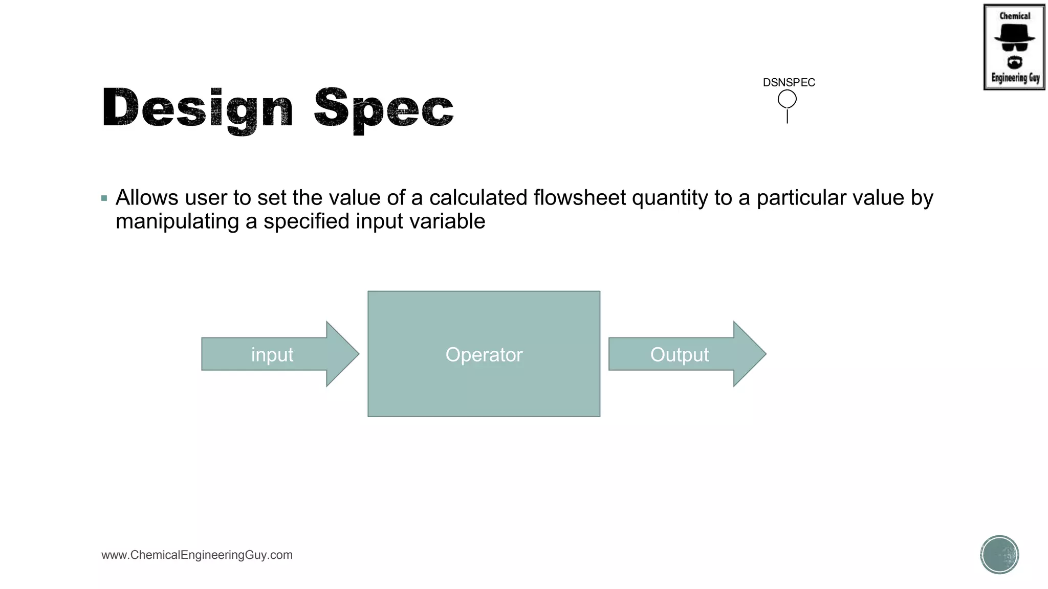  Allows user to set the value of a calculated flowsheet quantity to a particular value by
manipulating a specified input variable
www.ChemicalEngineeringGuy.com
DSNSPEC
Operatorinput Output
 