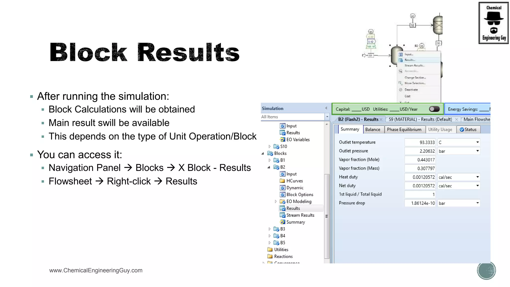  After running the simulation:
 Block Calculations will be obtained
 Main result swill be available
 This depends on the type of Unit Operation/Block
 You can access it:
 Navigation Panel  Blocks  X Block - Results
 Flowsheet  Right-click  Results
www.ChemicalEngineeringGuy.com
 