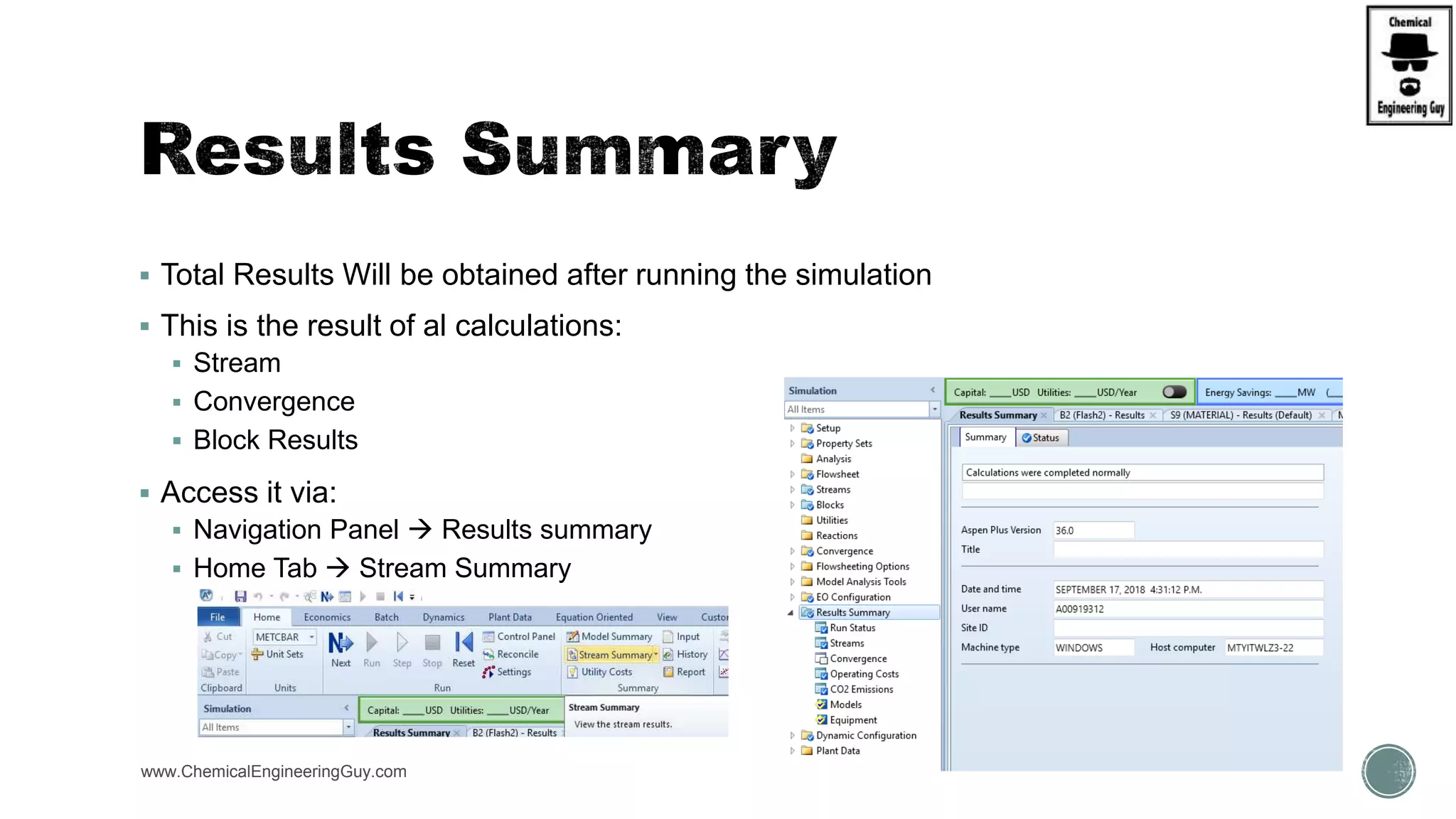  Total Results Will be obtained after running the simulation
 This is the result of al calculations:
 Stream
 Convergence
 Block Results
 Access it via:
 Navigation Panel  Results summary
 Home Tab  Stream Summary
www.ChemicalEngineeringGuy.com
 