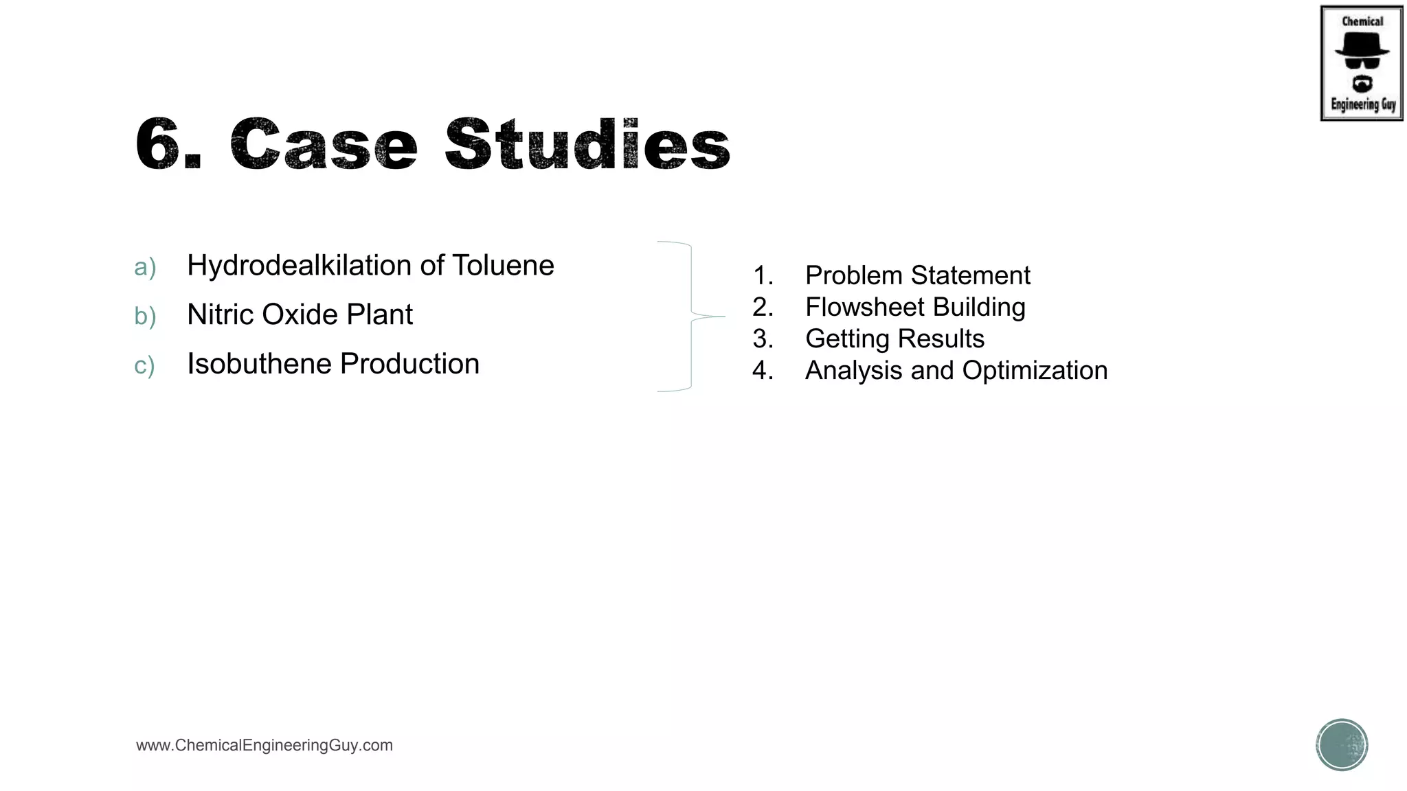a) Hydrodealkilation of Toluene
b) Nitric Oxide Plant
c) Isobuthene Production
www.ChemicalEngineeringGuy.com
1. Problem Statement
2. Flowsheet Building
3. Getting Results
4. Analysis and Optimization
 