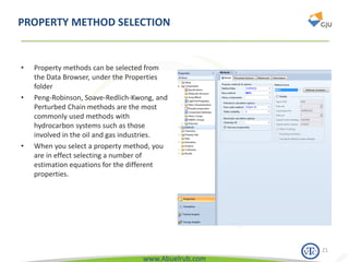 www.Abuelrub.com
PROPERTY METHOD SELECTION
• Property methods can be selected from
the Data Browser, under the Properties
folder
• Peng-Robinson, Soave-Redlich-Kwong, and
Perturbed Chain methods are the most
commonly used methods with
hydrocarbon systems such as those
involved in the oil and gas industries.
• When you select a property method, you
are in effect selecting a number of
estimation equations for the different
properties.
21
 
