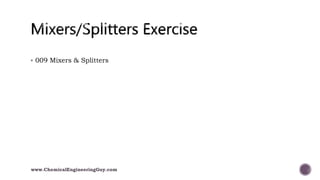  009 Mixers & Splitters
www.ChemicalEngineeringGuy.com
 