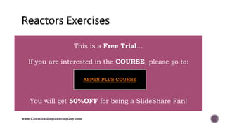  013 Reactors
www.ChemicalEngineeringGuy.com
This is a Free Trial…
If you are interested in the COURSE, please go to:
You will get 50%OFF for being a SlideShare Fan!
ASPEN PLUS COURSE
 