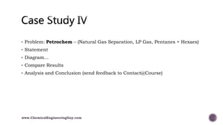  Problem: Petrochem – (Natural Gas Separation, LP Gas, Pentanes + Hexaes)
 Statement
 Diagram…
 Compare Results
 Analysis and Conclusion (send feedback to Contact@Course)
www.ChemicalEngineeringGuy.com
 
