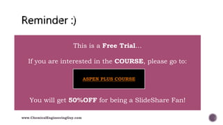 www.ChemicalEngineeringGuy.com
This is a Free Trial…
If you are interested in the COURSE, please go to:
You will get 50%OFF for being a SlideShare Fan!
ASPEN PLUS COURSE
 
