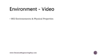  002 Environements & Physical Properties
www.ChemicalEngineeringGuy.com
 