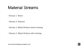  Stream 1. Water
 Stream 2. Ethanol
 Stream 3. Mixed Product before heating
 Stream 4. Mixed Product after heating
www.ChemicalEngineeringGuy.com
 