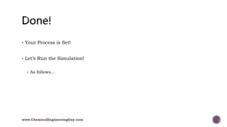  Your Process is Set!
 Let’s Run the Simulation!
 As follows…
www.ChemicalEngineeringGuy.com
 