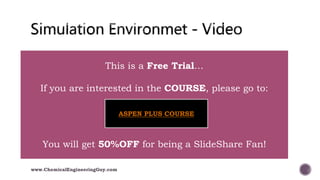 006 Filling the Simulation Environement
www.ChemicalEngineeringGuy.com
This is a Free Trial…
If you are interested in the COURSE, please go to:
You will get 50%OFF for being a SlideShare Fan!
ASPEN PLUS COURSE
 