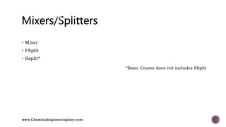  Mixer
 FSplit
 Ssplit*
*Basic Course does not includes SSplit
www.ChemicalEngineeringGuy.com
 