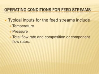 OPERATING CONDITIONS FOR FEED STREAMS

   Typical inputs for the feed streams include
     Temperature

     Pressure

     Total flow rate and composition or component
      flow rates.
 