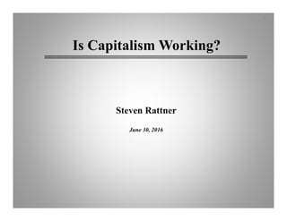 Steven Rattner
June 30, 2016
Is Capitalism Working?
1
 
