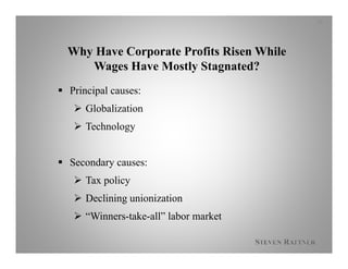 Why Have Corporate Profits Risen While
Wages Have Mostly Stagnated?
 Principal causes:
 Globalization
 Technology
 Secondary causes:
 Tax policy
 Declining unionization
 “Winners-take-all” labor market
14
 
