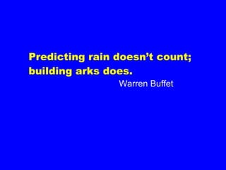 Predicting rain doesn’t count; building arks does. Warren Buffet 