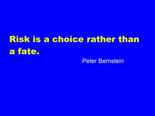 Risk is a choice rather than a fate. Peter Bernstein 