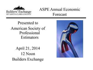 Presented to
American Society of
Professional
Estimators
April 21, 2014
12 Noon
Builders Exchange
ASPE Annual Economic
Forecast
 